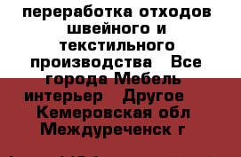 переработка отходов швейного и текстильного производства - Все города Мебель, интерьер » Другое   . Кемеровская обл.,Междуреченск г.